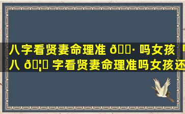 八字看贤妻命理准 🌷 吗女孩「八 🦊 字看贤妻命理准吗女孩还是男孩」